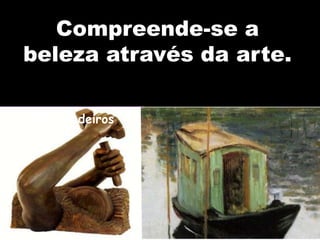 de Stela Medeiros
Compreende-se a
beleza através da arte.
 