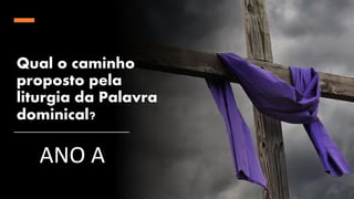 Qual o caminho
proposto pela
liturgia da Palavra
dominical?
ANO A
 