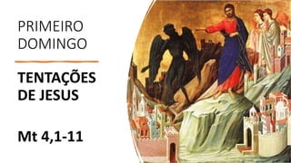 PRIMEIRO
DOMINGO
TENTAÇÕES
DE JESUS
Mt 4,1-11
 