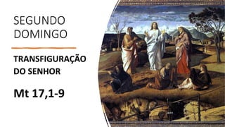 SEGUNDO
DOMINGO
TRANSFIGURAÇÃO
DO SENHOR
Mt 17,1-9
 