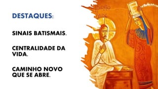 DESTAQUES:
SINAIS BATISMAIS.
CENTRALIDADE DA
VIDA.
CAMINHO NOVO
QUE SE ABRE.
 