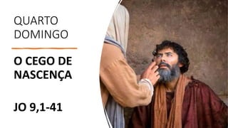 QUARTO
DOMINGO
O CEGO DE
NASCENÇA
JO 9,1-41
 