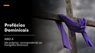 Prefácios
Dominicais
ANO A
São próprios, correspondendo ao
Evangelho Dominical.
 