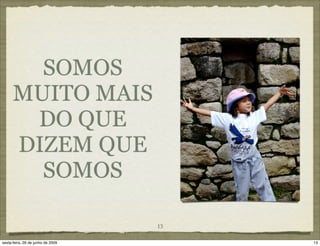 SOMOS
      MUITO MAIS
       DO QUE
      DIZEM QUE
        SOMOS

                                   13

sexta-feira, 26 de junho de 2009        13
 