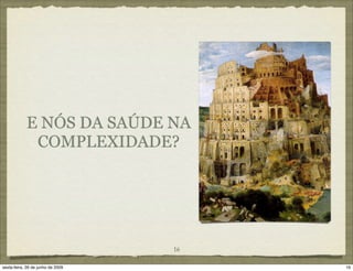 E NÓS DA SAÚDE NA
             COMPLEXIDADE?




                                   16

sexta-feira, 26 de junho de 2009        16
 