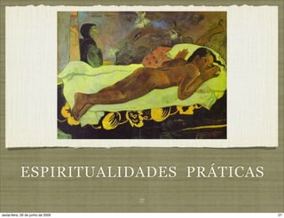ESPIRITUALIDADES PRÁTICAS
                                   27

sexta-feira, 26 de junho de 2009        27
 