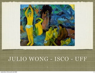 JULIO WONG - ISCO - UFF
                                   3

sexta-feira, 26 de junho de 2009        3
 