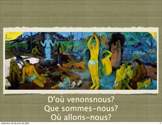 D'où venonsnous?
                                   Que sommes-nous?
                                     Où allons-nous?
                                           4

sexta-feira, 26 de junho de 2009                       4
 
