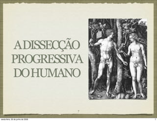 ADISSECÇÃO
           PROGRESSIVA
           DOHUMANO

                                   7

sexta-feira, 26 de junho de 2009       7
 