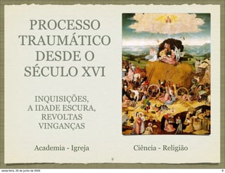 PROCESSO
              TRAUMÁTICO
                 DESDE O
               SÉCULO XVI
                       INQUISIÇÕES,
                     A IDADE ESCURA,
                         REVOLTAS
                        VINGANÇAS

                           Academia - Igreja       Ciência - Religião
                                               8

sexta-feira, 26 de junho de 2009                                        8
 