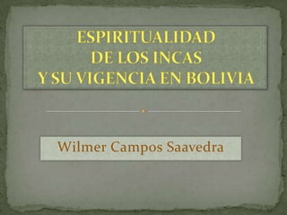 ESPIRITUALIDAD DE LOS INCASY SU VIGENCIA EN BOLIVIA Wilmer Campos Saavedra 