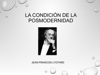 LA CONDICIÓN DE LA
POSMODERNIDAD
JEAN-FRANCOIS LYOTARD
 