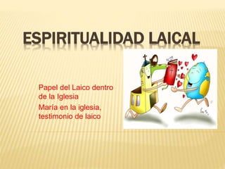 ESPIRITUALIDAD LAICAL
Papel del Laico dentro
de la Iglesia
María en la iglesia,
testimonio de laico
 