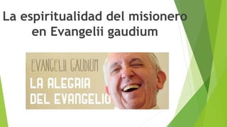 La espiritualidad del misionero
en Evangelii gaudium
 