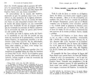 202 La misión del Espíritu Santo
alto» (Le 24,49) esponja toda la persona del após-
tol y lo empuja hacia la acción apostólica. Por esto
los apóstoles anuncian la palabra de Dios llenos del
Espíritu Santo, con una fuerza irresistible 14
.
El universalismo de la misión del Espíritu,
anunciado ya por los profetas (Joel 3,ls), se ma-
nifiesta en tres momentos de la Iglesia primitiva:
el primer Pentecostés (Act 2), la venida del Espí-
ritu Santo en una comunidad cristiana (Act 4,31),
la venida del mismo Espíritu en una comunidad
gentil (Act 10,44-48). El don de lenguas significa
que ha terminado la confusión de Babel y preanun-
cia la conversión de todas las gentes para formar
un solo pueblo de Dios.
La misión que toda la Iglesia recibe del Espíri-
tu se manifiesta en una vida de caridad, en una
toma de conciencia de la presentación y acción del
mismo Espíritu, en expresiones sensibles y en tes-
timonio audaz (Act 4,31-33). En las dificultades,
gracias a la fuerza del Espíritu, la Iglesia se pre-
senta como «mártir», es decir, como testigo irre-
sistible (Act 6,10; 7,55s).
La conversión de los primeros gentiles (Act 10)
manifiesta la igualdad básica de todos los hombres
en Cristo (Act 11,15; 10,17). Es el Espíritu quien
produce las conversiones (con la colaboración del
apóstol), incluso cuando se trata de conversión de
grupos (Act 10,14)15
.
14
Rom 15,18; 1 Cor 2,4; Act 3,29; 4,8.13.31.
15
J. ESQUERDA, El apóstol, testigo y cooperador de la acción
del Espíritu Santo en el mundo, en La santificación cristiana en
nuestro tiempo (I Semana de Teología Espiritual, Toledo 1975)
(Madrid, Edit. Espiritualidad, 1976); ID , Prisionero del Espíritu
(textos bíblicos meditados) (Salamanca, Sigúeme, 1976); J. GIBLET,
Les promesses de l'Esprít et la mission des Apotres dans les
i Évangiles, en Irenikon 30 (1957) 5-43; J. LÓPEZ-GAY, La función
* del Espíritu Santo en el kerigma bíblico, en Misiones Extranjeras
Cristo, enviado por el E. S. 203
3. Cristo, enviado y movido por el Espíritu
Santo
Toda la vida de Jesús es misión en el Espíritu
Santo. Se define a sí mismo como «aquel a quien
Dios ha enviado... Dios no le dio el Espíritu con
medida» (Jn 3,34). En él se cumplen las profecías
del Antiguo Testamento, puesto que es el Mesías
«ungido» por el Espíritu como sacerdote, profeta
y rey. Cuando Jesús se presenta en Nazaret como
ungido y enviado por el Espíritu (Le 4,18), cita
el texto de Isaías (Is 61) en que se relacionan los
tres aspectos de la misión profética: fuerza, misión
y palabra.
La plenitud del Espíritu en Jesús abarca todo
su ser, su vida y acción apostólica: encarnación
(Mt 1,18.20), bautismo (Jn 1,33), Nazaret (Le 4,
18), desierto (Me 1,12), bautismo en el Espíritu
(Tn 1,11), predicación con la fuerza del Espíritu
(Le 4,14), gozo en el Espíritu (Le 10,21), comu-
nicación de la misión como obra del Espíritu
(Jn 20,21), fuente que comunica el Espíritu (Jn 7,
37-39).
El evangelio de San Juan subraya la figura del
Buen Pastor que camina hacia «la hora del Padre»
—hacia la cruz y la resurrección—, en la que co-
municará a todos los hombres el «agua viva» o el
Espíritu Santo. Uniendo esta perspectiva a la de
San Lucas, podemos resumir la vida apostólica de
Jesús como una subida a Jerusalén marcada por
unas etapas o mociones del Espíritu: la moción ha-
15 (1967) 423-439; I D , El Espíritu Santo y la misión (Bérriz
1967); C. SPICQ, Le Saint Esprit, vie et forcé de l'Église primi-
tive, en Lumiere et Vie 10 (1953) 9-28.
 