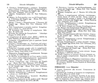 328 Selección bibliográfica
A GRUMELLI, Evangeltzzazione e progresso Evangehzza
zione e Culture, o c , vol II 528 534, Evangelizzazione e
Secolarizzazione L'Annuncio del Vangelo oggi (Roma,
Pont Umv Urbamana 1977) 673 692
B HARING, Evangelizatwn today (St Paul Publication,
1974)
W HENKEL, La Pieta popolare come vía dell Evangelizzazw
ne L'Annuncio del Vangelo oggi (Roma, Pont Umv
Urbamana, 1977) 525 537
L HÚSAR, / Paston e l'Evangelizzazwne L'Annuncio del
Vangelo oggi (Roma, Pont Umv Urbamana, 1977)
463 476
A Jóos, Evangelisation et mentalite moderne Evangehzza
zione e culture, o c , vol II 423 474
L W KAUFMANN, The theology of evangelizaron Bibh
Miss 38 (1974) n 68
F KOSTNER, Der Auftrag der Evangehsalion Lebendiges
Zeugnis 31 (1976) 20 34
La evangelizacion del mundo actual XXVI y XXVII Se-
mana Española de Misionología (1973 1974)
R LAURENTIN L'Evangélisation apres le quatneme Synode
(París, Seuú, 1975)
L LEGRAND T PATHRAPANKAL etc , Good news and witness
the Neiv Testament understanding of evangelization (Ban
galore 1973)
T LÓPEZ GAY, Comentes actuales sobre la evangelización
Omnis Terra 8 (1975/76) 221 232, Espiritualidad y evange
lizacwn Omms Terra (1976) 113ss
A MARRANZINI, Evangeltzzazione e inculturazione Rassegna
di Teología 17 (1976) 329 348
C M MARTINI, La proclamazione di Cristo morto e risorto,
bise, centro e vértice dell'evangelizzazione La formazione
del missionano oggi (Roma Urbamana, 1977)
V MIAÑO Yvangehzzare oggi L'Annuncio del Vangelo
opgi (Roma Pont Umv Urbamana 1977) 595 608
B MONDIN Evangelizzazione e Promozwne umana L'annun
cío del Vangelo oggi (Roma Pont Umv Urbamana,
1977) 715 727
S PIGNFDOLI, Evangelizzazione e Secolarizzazione Evange
lizzazione e culture, o c , vol II 475 487
E PIRONIO, Evangelización y liberación Evangelizzazione
e culture, o c , vol II 494 513
A POMPEI Evangelizzazione e Sacramenti Miscellanea
Francescina 74 (1974) 464 482
PH POTTER Evangelizaron in the modern world National
chnstian council Review 95 (1975) 285 298
Selección bibliográfica 329
M PucciNtLLi, Catechesi vía dell Evangelizzazione L'nn
nuncio del Vangelo oggi (Roma, Pont Umv Urbunm
na, 1977) 539 554
P ROMANO, Evangelizar, que e? Brotena 102 (1976) 279
283.
J SARAIVA, L evangelizzazione dell'uomo contemporam o
Euntes docete 27 (1974) 221265, Nuovo concetto di
evangelizzazione seconda il Sínodo e la «Evangeln nun-
tiandi» L'annuncio del Vangelo oggi (Roma, Pontificia
Umv Urbamana, 1977) 59 88
R SPIAZZI, Evangelizzazione e ateísmo Evangelizzazione
e culture, o c , vol II 514 527
J R W STOTT, Gesandt wie Chrisjus, Grundfragen christli
cher Mission und Evangelisation (Wuppertal 1976)
F SKODA, L'Evangelizzazwne di Fronte all'ateísmo Marxista
Annuncio del Vangelo oggi (Roma, Pont Umv Urba
mana, 1977) 655 672
E TESTA, L'Evangelizzazwne nelle Sacre Scrttture L'annun
cío del Vangelo oggi (Roma, Pont Umv Urbamana,
1977) 5 18
R TORRELLA, Evangelizacion y justicia Evangelizzazione e
culture, o c , vol II 544 548
U VIGLINO, Evangelizzazione e cultura personóle L'annun
cío del Vangelo oggi (Roma, Pont Umv Urbamana, 1977)
499 521
ST VIRGULIN, L'Apostólo Paolo modello dell Evangehzza
zione L'annuncio del Vangelo oggi (Roma, Pont Umv
Urbamana, 1977) 19 33
K WOJTYLA, L'Evangelizzazwne e l uomo interiore Scnpta
Theologica 7 (1975/76) 335 352
M ZOVKIC, Conversw et renovatw Ecclesiae tamquam con
ditio et sequela evangelizatwms Bogoslavka Smotra 45
(1975)221234
Véanse otros trabajos en «Magisterio» (comentarios a «Evan
gelii nuntiandi») También Dimensión misionera de núes
tra catequesis, XXXIX Semana Española de Misionologia
(Burgos 1977)
FORMACIÓN (véase Educación)
P CANOVA, Formazione alia missione Consacrazione 24
(1975) 22 33
J CHETHIMATTAM, Problems of formation for evangelizatwn
The hving Word 81 (1975) 78 89
J ESQUERDA BIFET, La formación misionera de los anima
dores del pueblo de Dios Omms Terra 73 (1977) 29 34
Véase La formazione del missionano oggi, Simposio ínter
nazionale (Roma, Pontificia Umversita Urbamana, 1977)
 