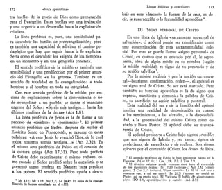 172 «Vida apostólica:
tra huellas de la gracia de Dios como preparación
para el Evangelio. Estas huellas son una invitación
y una urgencia a un desarrollo hasta la explicitación
cristiana.
La línea profética es, pues, una sensibilidad pa-
ra descubrir las huellas de preevangelización; pero
es también una capacidad de adivinar el camino pe-
dagógico que hay que seguir hasta la fe explícita.
Sería como el descubrir los «signos de los tiempos»
en un momento y en una geografía concreta.
El sentido profético de la misión es también una
sensibilidad y una predilección por el primer anun-
cio del Evangelio «a las gentes». También es un
sentido de totalidad en la evangelización: a todo
hombre y al hombre en toda su integridad.
Con este sentido profético de la misión, por en-
cima de explicaciones sobre la conveniencia o no
de evangelizar a un pueblo, se siente el mandato
urgente del Señor: «Seréis mis testigos... hasta los
últimos confines de la tierra» (Act 1,8).
La línea profética de Jesús es la de llamar a un
proceso de «cambio» o «penitencia»5
. El primer
anuncio profético de Pedro, después de recibir el
Esoíritu Santo en Pentecostés, se resume en estas
palabras: «A este Jesús lo resucitó Dios, de lo cual
todos nosotros somos testigos...» (Act 2,32). Es
el mismo acto profético de Pablo en el corazón de
la cultura griega (Act 17,31). Pero todo profeta
de Cristo debe experimentar el mismo rechazo, co-
mo cuando el Señor predicó sobre la eucaristía o se
presentó como profeta en Nazaret para predicar
a los pobres. El sentido profético ayuda a descu-
5
Mt 4,17; Me 1,15; Mt 3,2; Le 24,47. El tema de la evange-
lización lo hemos estudiado en el c.III.
Líneas bíblicas y conciliares 173
brir en este «fracaso» la fuerza de la cruz, es de-
cir, k resurrección o la fecundidad apostólica 6
.
D) SIGNO PERSONAL DE CRISTO
En una línea de Iglesia «sacramento universal de
salvación», el apóstol puede ser considerado como
una concretización de esta sacramentalidad ecle-
:sial. Por esto se puede llamar «signo personal» de
Cristo, en cuanto que es enviado por él, le repre-
senta, obra de algún modo en su nombre (según
la misión recibida), es signo de su presencia y de
su acción salvífica7
.
Por la misión recibida y por la unción sacramen-
tal—bautismo, confirmación, orden—, el apóstol es
un signo real de Cristo. Su ser está marcado. Pero
también su función apostólica es la de signo que
expresa, manifiesta y comunica la palabra de Cris-
to, su sacrificio, su acción salvífica y pastoral.
Esta realidad del ser y de la función del apóstol
implica una realidad de sintonización en cuanto
a los sentimientos, a las virtudes, a la disponibili-
dad, a la generosidad del mismo Cristo como en-
viado y Buen Pastor. El apóstol debe ser transpa-
rencia de Cristo.
El apóstol prolonga a Cristo bajo signos sensibles
que son signos de Iglesia y, por tanto, signos de
profetismo, de sacerdocio v de realeza. Son signos
eficaces por el contenido (Cristo, los dones de Dios,
6
El sentido profético de Pablo le hace encontrar fuerza en la
flaqueza: 2 Cor 12 10; 1 Cor 1,18; 2 2; 2 Tim 2,9.
7
El término «signo» puede expresar muv bien el contenido
de los siguientes textos: ln 17,10 («gloria»); Act 2,32 («testi-
gos»); 2 Cor 2,15 («olor»). Véase tnm'wn- I,r 10 16 («el oue a
vosotros oye, a mí me oye»): Jn 20,21 («como me envió mi
Padre, así os envío yo»). El Vaticano II habla de «instrumento
vivo» (PO 13), «participación» y «unión» (AA 2-3).
 