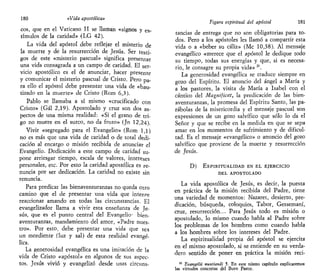 180 «Vida apostólica»
eos, que en el Vaticano II se llaman «signos y es-
tímulos de la caridad» (LG 42).
La vida del apóstol debe reflejar el misterio de
la muerte y de la resurrección de Jesús. Ser testi-
gos de este «misterio pascual» significa presentar
una vida consagrada a un campo de caridad. El ser-
vicio apostólico es el de anunciar, hacer presente
y comunicar el misterio pascual de Cristo. Pero pa-
ra ello el apóstol debe presentar una vida de «bau-
tizado en la muerte» de Cristo (Rom 6,3).
Pablo se llamaba a sí mismo «crucificado con
Cristo» (Gal 2,19). Apostolado y cruz son dos as-
pectos de una misma realidad: «Si el grano de tri-
go no muere en el surco, no da fruto» (Jn 12,24).
Vivir «segregado para el Evangelio» (Rom 1,1)
no es más que una vida de caridad o de total dedi-
cación al encargo o misión recibida de anunciar el
Evangelio. Dedicación a este campo de caridad su-
pone arriesgar tiempo, escala de valores, intereses
personales, etc. Por esto la caridad apostólica es re-
nuncia por ser dedicación. La caridad no existe sin
renuncia.
Para predicar las bienaventuranzas no queda otro
camino que el de presentar una vida que intente
reaccionar amando en todas las circunstancias. El
evangelizador llama a vivir esta enseñanza de Je-
sús, que es el punto central del Evangelio- bien-
aventuranzas, mandamiento del amor, «Padre nues-
tro». Por esto, debe presentar una vida que sea
un mordiente (luz y sal) de esta realidad evangé-
lica.
La generosidad evangélica es una imitación de la
vida de Cristo «apóstol» en algunos de sus aspec-
tos. Jesús vivió y evangelizó desde unas circuns-
Figura espiritual del apóstol 181
tancias de entrega que no son obligatorias para to-
dos. Pero a los apóstoles les llamó a compartir esta
vida o a «beber su cáliz» (Me 10,38). Al mensaje
evangélico «merece que el apóstol le dedique todo
su tiempo, todas sus energías y que, si es necesa-
rio, le consagre su propia vida» 21
.
La generosidad evangélica se traduce siempre en
gozo del Espíritu. El anuncio del ángel a María y
a los pastores, la visita de María a Isabel con el
cántico del Magníficat, la predicación de las bien-
aventuranzas, la promesa del Espíritu Santo, las pa-
rábolas de la misericordia y el mensaje pascual son
expresiones de un gozo salvífico que sólo lo da el
Señor y que se recibe en la medida en que se sepa
amar en los momentos de sufrimiento y de dificul-
tad. Es el mensaje «evangélico» o anuncio del gozo
salvífico que proviene de la muerte y resurrección
de Jesús.
D) ESPIRITUALIDAD EN EL EJERCICIO'
DEL APOSTOLADO
La vida apostólica de Jesús, es decir, la puesta
en práctica de la misión recibida del Padre, tiene
una variedad de momentos: Nazaret, desierto, pre-
dicación, búsqueda, coloquios, Tabor, Getsemaní,
cruz, resurrección... Para Jesús todo es misión o
apostolado, lo mismo cuando habla al Padre sobre
los problemas de los hombres como cuando habla
a los hombres sobre los intereses del Padre.
La espiritualidad propia del apóstol se ejercita
en el mismo apostolado, si se entiende en su verda-
dero seqtido de poner en práctica la misión reci-
21
Evangelii nuntiandi 5. En este mismo capitulo explicaremos
las virtudes concretas del Buen Pastor.
 