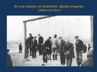 En una ocasión, en Auschwitz, alguien pregunto :
                ¿DÓNDE ESTA DIOS?
 