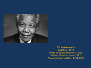 NELSON MANDELA
         Sudáfrica, 1918
 Preso de conciencia por 27 años
   Premio Nobel de la paz 1993
Presidente de Sudáfrica 1994-1999
 