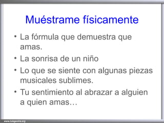 Muéstrame físicamente La fórmula que demuestra que amas. La sonrisa de un niño Lo que se siente con algunas piezas musicales sublimes. Tu sentimiento al abrazar a alguien a quien amas…