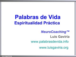 Palabras de Vida Espiritualidad Práctica   NeuroCoaching™ Luis Gaviria www.palabrasdevida.info   www.luisgaviria.org   