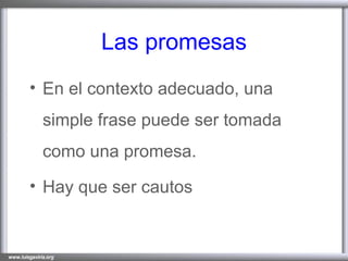 Las promesas En el contexto adecuado, una simple frase puede ser tomada como una promesa. Hay que ser cautos 