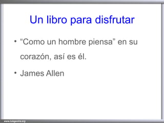 Un libro para disfrutar “ Como un hombre piensa” en su corazón, así es él. James Allen 