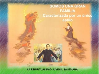 SOMOS UNA GRAN
FAMILIA
Caracterizada por un único
estilo
LA ESPIRITUALIDAD JUVENIL SALESIANA
 