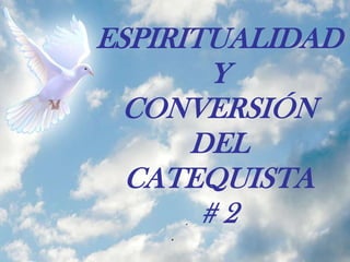 ESPIRITUALIDAD
Y
CONVERSIÓN
DEL
CATEQUISTA
# 2
 
