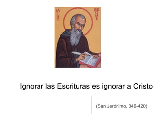 Ignorar las Escrituras es ignorar a Cristo

                        (San Jerónimo, 340-420)
 