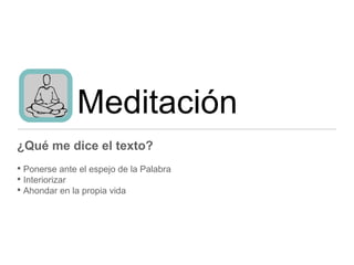 Meditación
¿Qué me dice el texto?
• Ponerse ante el espejo de la Palabra
• Interiorizar
• Ahondar en la propia vida
 