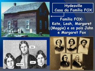 Hydesville
Casa da Família FOX
Família FOX:
Kate, Leah, Margaret
(Maggie) e os pais John
e Margaret Fox
 