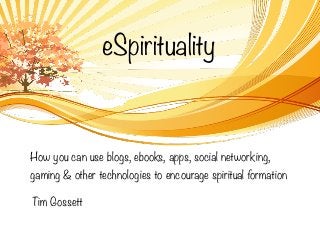 eSpirituality



How you can use blogs, ebooks, apps, social networking,
gaming & other technologies to encourage spiritual formation

Tim Gossett
 