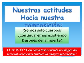 1 Cor 15:49 “Y así como hemos traído la imagen del
terrenal, traeremos también la imagen del celestial”
 