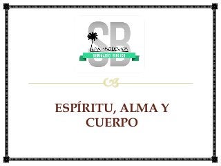 ESPÍRITU, ALMA Y
CUERPO
INSTRUCTOR: PS. RODOLFO A. MARTÍNEZ OCHOA
 