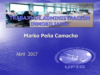 TRABAJO DE ADMINISTRACIÓN
INMOBILIARIA
Marko Peña Camacho
Abril 2017
 