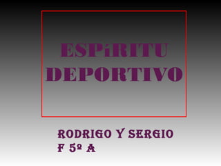 ESPíRITU
DEPORTIVO
RodRigo y SeRgio
F 5º A
 