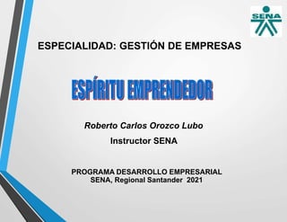 ESPECIALIDAD: GESTIÓN DE EMPRESAS
Roberto Carlos Orozco Lubo
Instructor SENA
PROGRAMA DESARROLLO EMPRESARIAL
SENA, Regional Santander 2021
 