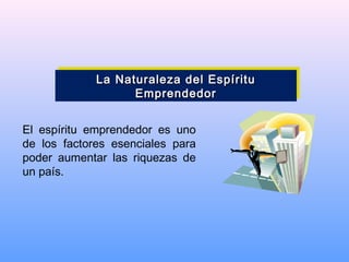 El espíritu emprendedor es uno
de los factores esenciales para
poder aumentar las riquezas de
un país.
La Naturaleza del EspírituLa Naturaleza del Espíritu
EmprendedorEmprendedor
La Naturaleza del EspírituLa Naturaleza del Espíritu
EmprendedorEmprendedor
 