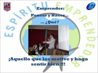 Emprender:
¡Aquello que los motive y haga
sentir bien !!!
Pensar y Hacer…
… ¿Qué?
 