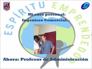 Mi caso personal:
Ahora: Profesor de Administración
Ingeniero Comercial…
 