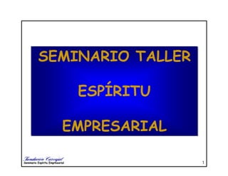 Seminario Espíritu Empresarial 1
SEMINARIO TALLER
ESPÍRITU
EMPRESARIAL
SEMINARIO TALLER
ESPÍRITU
EMPRESARIAL
 
