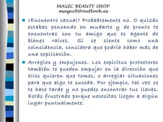  ¿Encuentro casual? Probablemente no. O quizás 
estabas pensando en mudarte y de pronto te 
encuentras con tu amigo que es agente de 
bienes raíces. Si se siente como una 
coincidencia, considera que podría haber más de 
una explicación. 
 Arreglos y empujones. Los espíritus protectores 
también te pueden empujar en la dirección que 
ellos quieren que tomes, o arreglar situaciones 
para que algo te suceda. Por ejemplo, tal vez se 
te hace tarde y no puedes encontrar tus llaves. 
Estás frustrado porque necesitas llegar a algún 
lugar puntualmente. 
 