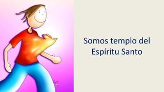 Somos templo del
Espíritu Santo
 