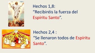 Hechos 1,8:
“Recibiréis la fuerza del
Espíritu Santo”.
Hechos 2,4 :
“Se llenaron todos de Espíritu
Santo”.
 