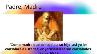 Padre, Madre
"Como madre que consuela a su hijo, así yo les
consolaré a ustedes; en Jerusalén serán consolados.
 