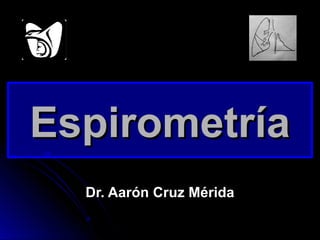 Espirometría
Dr. Aarón Cruz Mérida

 