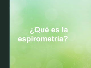 ¿Qué es la
espirometría?
 