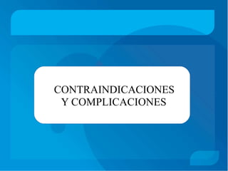 CONTRAINDICACIONES
Y COMPLICACIONES
 